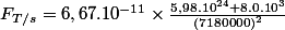 F_{T/s} = 6,67.10^{-11}\times\frac{5,98.10^{24} + 8.0.10^{3}}{\left(7180000\right)^{2}}